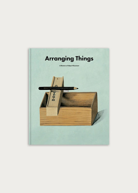 Arranging Things: A Rhetoric of Object Placement - Apartamento